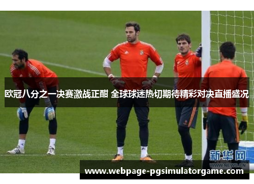 欧冠八分之一决赛激战正酣 全球球迷热切期待精彩对决直播盛况