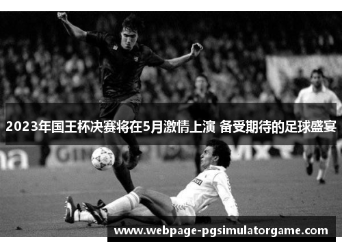 2023年国王杯决赛将在5月激情上演 备受期待的足球盛宴
