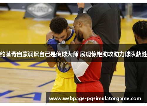 约基奇自豪调侃自己是传球大师 展现惊艳助攻助力球队获胜