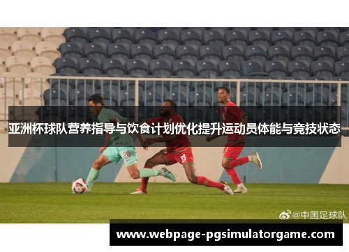 亚洲杯球队营养指导与饮食计划优化提升运动员体能与竞技状态