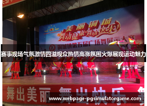 赛事现场气氛激情四溢观众热情高涨氛围火爆展现运动魅力 赛事现场气氛激情四溢观众热情高涨氛围火爆展现运动魅力
