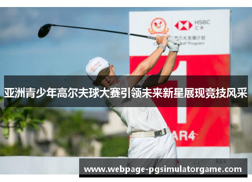 亚洲青少年高尔夫球大赛引领未来新星展现竞技风采