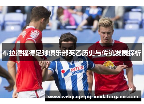 布拉德福德足球俱乐部英乙历史与传统发展探析 布拉德福德足球俱乐部英乙历史与传统发展探析