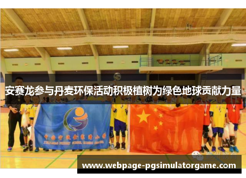 安赛龙参与丹麦环保活动积极植树为绿色地球贡献力量