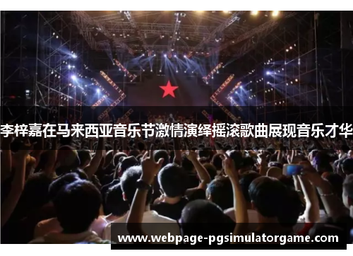 李梓嘉在马来西亚音乐节激情演绎摇滚歌曲展现音乐才华