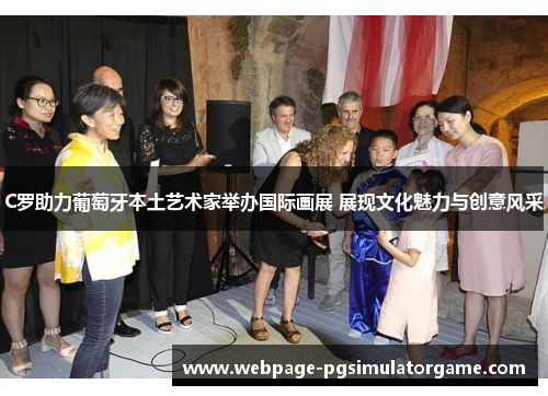 C罗助力葡萄牙本土艺术家举办国际画展 展现文化魅力与创意风采