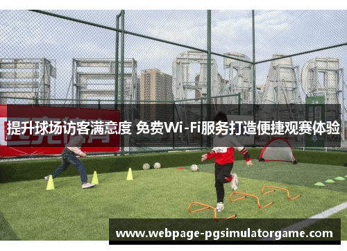 提升球场访客满意度 免费Wi-Fi服务打造便捷观赛体验
