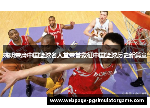 姚明荣膺中国篮球名人堂荣誉象征中国篮球历史新篇章