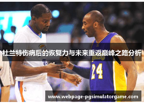杜兰特伤病后的恢复力与未来重返巅峰之路分析