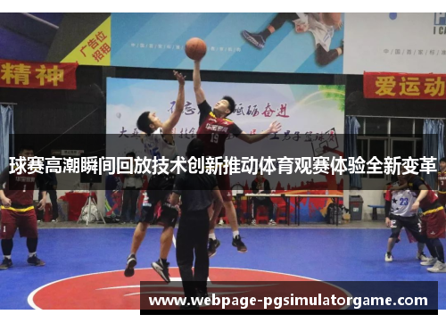 球赛高潮瞬间回放技术创新推动体育观赛体验全新变革