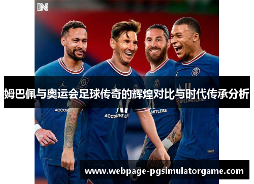 姆巴佩与奥运会足球传奇的辉煌对比与时代传承分析