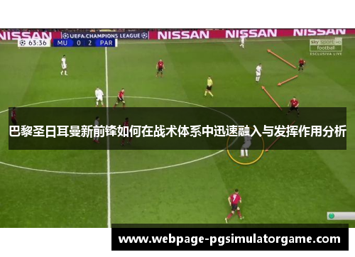 巴黎圣日耳曼新前锋如何在战术体系中迅速融入与发挥作用分析