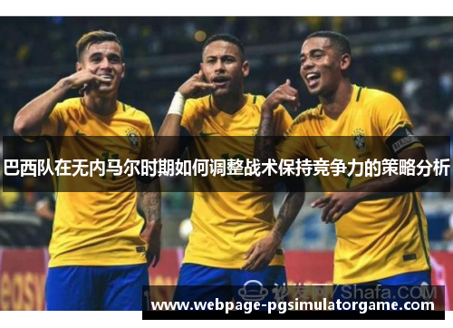 巴西队在无内马尔时期如何调整战术保持竞争力的策略分析