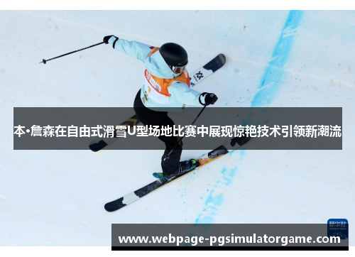 本·詹森在自由式滑雪U型场地比赛中展现惊艳技术引领新潮流