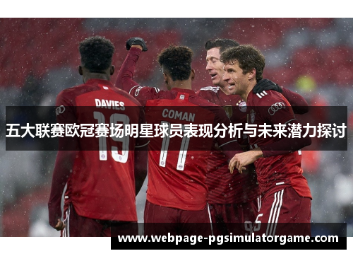 五大联赛欧冠赛场明星球员表现分析与未来潜力探讨