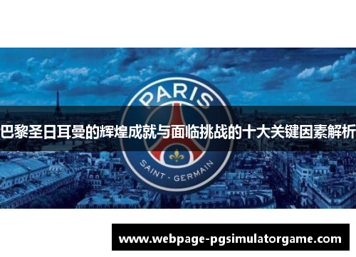 巴黎圣日耳曼的辉煌成就与面临挑战的十大关键因素解析