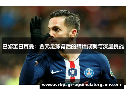 巴黎圣日耳曼：金元足球背后的辉煌成就与深层挑战