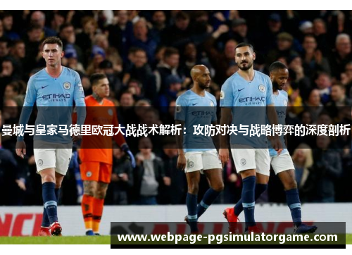 曼城与皇家马德里欧冠大战战术解析：攻防对决与战略博弈的深度剖析