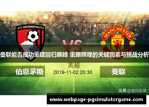 曼联能否成功重建回归巅峰 重振辉煌的关键因素与挑战分析