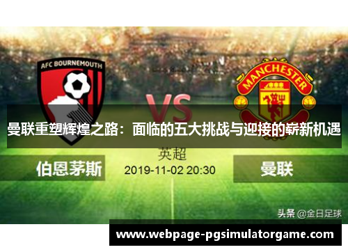 曼联重塑辉煌之路：面临的五大挑战与迎接的崭新机遇