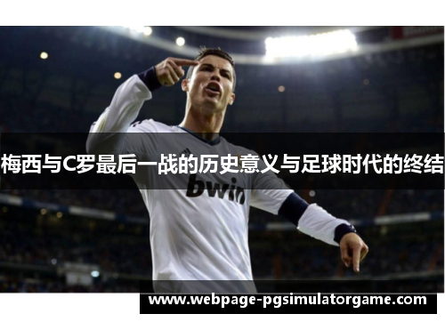 梅西与C罗最后一战的历史意义与足球时代的终结