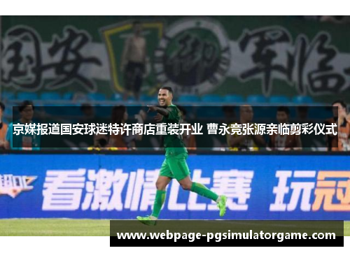 京媒报道国安球迷特许商店重装开业 曹永竞张源亲临剪彩仪式