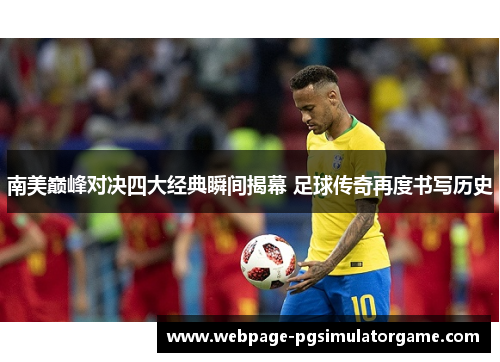 南美巅峰对决四大经典瞬间揭幕 足球传奇再度书写历史