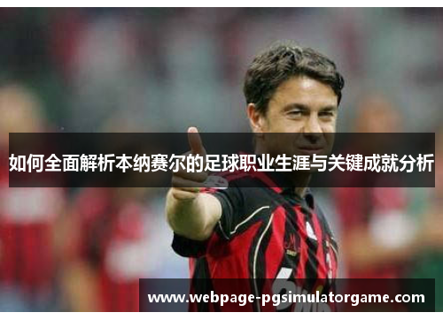 如何全面解析本纳赛尔的足球职业生涯与关键成就分析