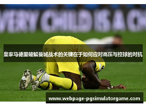 皇家马德里破解曼城战术的关键在于如何应对高压与控球的对抗