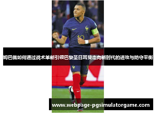 姆巴佩如何通过战术革新引领巴黎圣日耳曼走向新时代的进攻与防守平衡