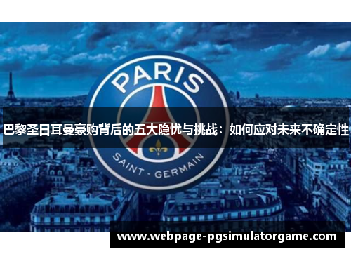 巴黎圣日耳曼豪购背后的五大隐忧与挑战：如何应对未来不确定性