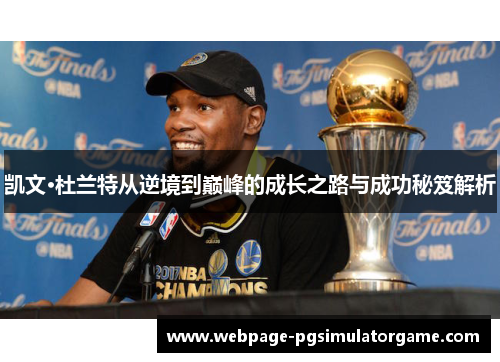 凯文·杜兰特从逆境到巅峰的成长之路与成功秘笈解析