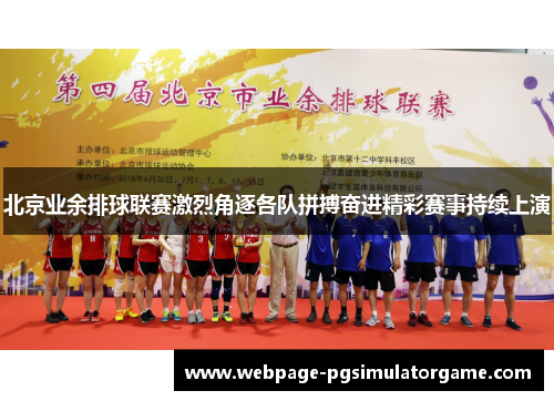 北京业余排球联赛激烈角逐各队拼搏奋进精彩赛事持续上演