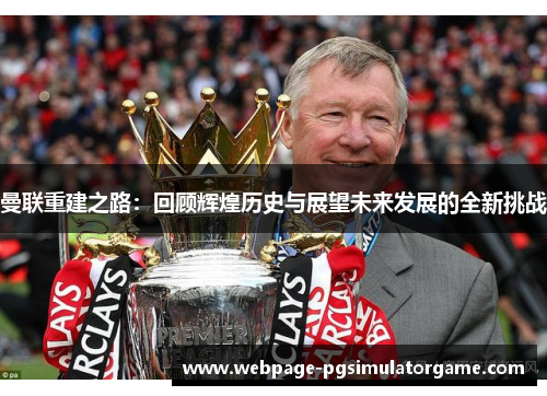 曼联重建之路：回顾辉煌历史与展望未来发展的全新挑战