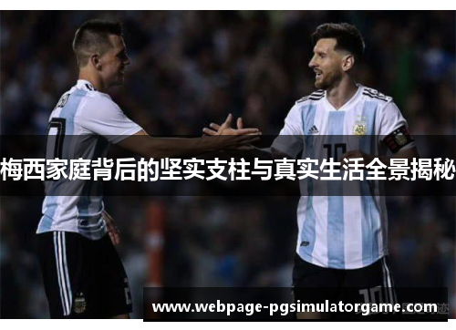 梅西家庭背后的坚实支柱与真实生活全景揭秘