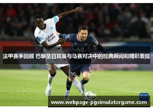 法甲赛季回顾 巴黎圣日耳曼与马赛对决中的经典瞬间和精彩表现
