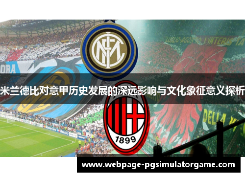 米兰德比对意甲历史发展的深远影响与文化象征意义探析
