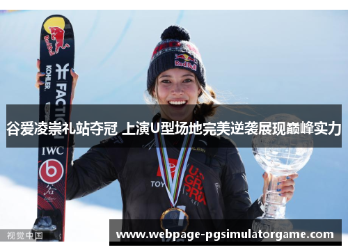 谷爱凌崇礼站夺冠 上演U型场地完美逆袭展现巅峰实力