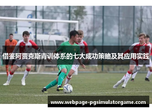 借鉴阿贾克斯青训体系的七大成功策略及其应用实践