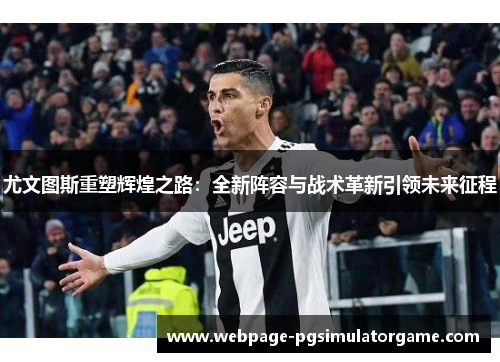 尤文图斯重塑辉煌之路：全新阵容与战术革新引领未来征程