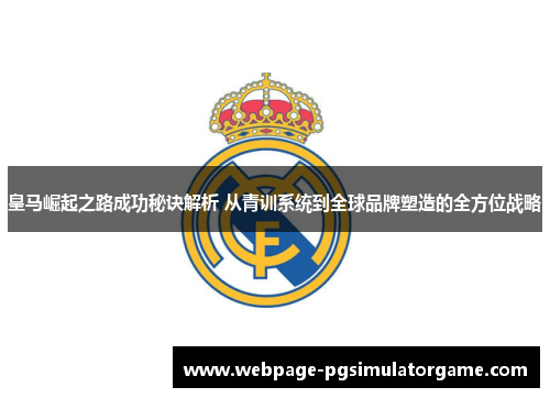 皇马崛起之路成功秘诀解析 从青训系统到全球品牌塑造的全方位战略