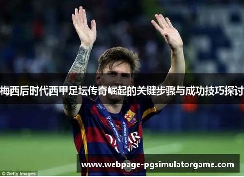 梅西后时代西甲足坛传奇崛起的关键步骤与成功技巧探讨
