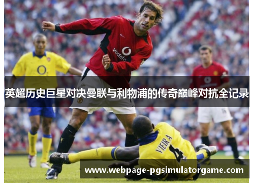 英超历史巨星对决曼联与利物浦的传奇巅峰对抗全记录