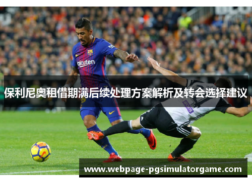 保利尼奥租借期满后续处理方案解析及转会选择建议