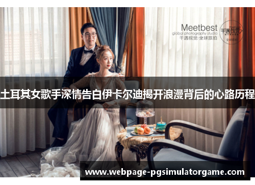 土耳其女歌手深情告白伊卡尔迪揭开浪漫背后的心路历程