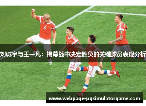 刘诚宇与王一凡：揭幕战中决定胜负的关键球员表现分析