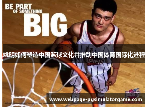 姚明如何塑造中国篮球文化并推动中国体育国际化进程