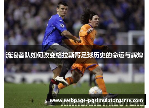 流浪者队如何改变格拉斯哥足球历史的命运与辉煌