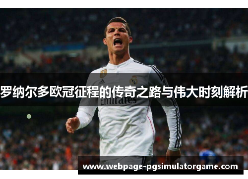 罗纳尔多欧冠征程的传奇之路与伟大时刻解析