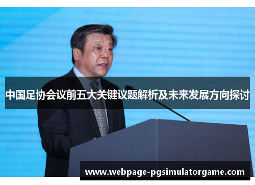 中国足协会议前五大关键议题解析及未来发展方向探讨
